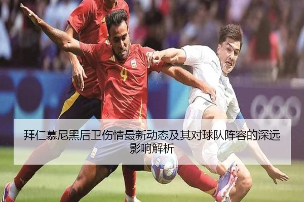 拜仁慕尼黑后卫伤情最新动态及其对球队阵容的深远影响解析