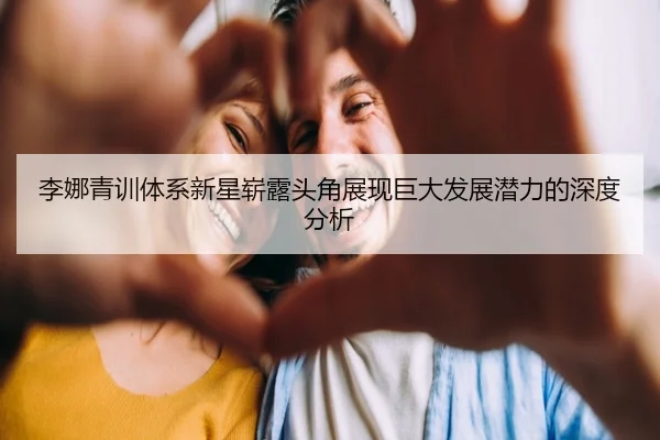 李娜青训体系新星崭露头角展现巨大发展潜力的深度分析
